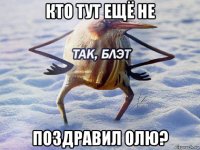 кто тут ещё не поздравил олю?