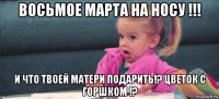 восьмое марта на носу !!! и что твоей матери подарить!? цветок с горшком !?