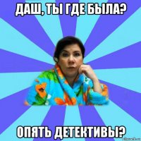 даш, ты где была? опять детективы?