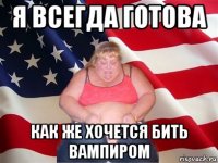 я всегда готова как же хочется бить вампиром