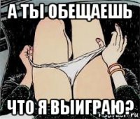 а ты обещаешь что я выиграю?