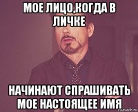 мое лицо,когда в личке начинают спрашивать мое настоящее имя