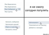 я не смогу сегодня погулять