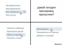 давай сегодня тренировку пропустим?