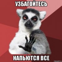 узбагойтесь напьются все