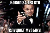 бокал за тех кто слушает музыку!