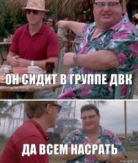 он сидит в группе ДВК Да всем насрать