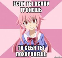 если ты осану тронешь то себя ты похоронешь