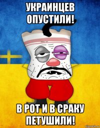 украинцев опустили! в рот и в сраку петушили!