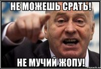 не можешь срать! не мучий жопу!