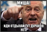 миша! иди отдыхай,тут дураков нет!