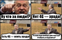 Ну что за люди!? Нет 4G — зрада! Есть 4G — опять зрада! Че вам надо вообще для счастья?
Отобрать и поделить!?