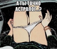 а ты точно астролог...? 