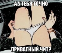 а у тебя точно приватный чит?