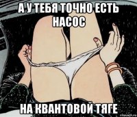 а у тебя точно есть насос на квантовой тяге