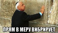  прям в меру вибрирует