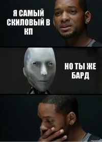 Я самый скиловый в кп Но ты же бард