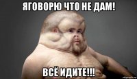 яговорю что не дам! всё идите!!!