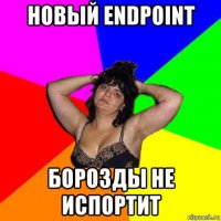 новый endpoint борозды не испортит