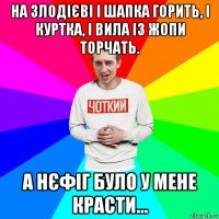 на злодієві і шапка горить, і куртка, і вила із жопи торчать. а нєфіг було у мене красти...