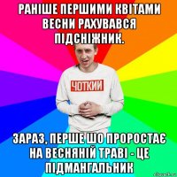 раніше першими квітами весни рахувався підсніжник. зараз, перше шо проростає на весняній траві - це підмангальник