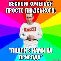 весною хочеться просто людського: "пішли з нами на природу"