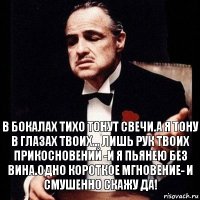 в бокалах тихо тонут свечи.а я тону в глазах твоих... лишь рук твоих прикосновений -и я пьянею без вина.одно короткое мгновение- и смушенно скажу да!