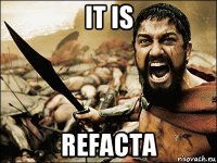 it is refacta