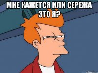 мне кажется или сережа это я? 