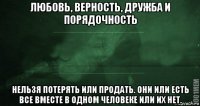 любовь, верность, дружба и порядочность нельзя потерять или продать. они или есть все вместе в одном человеке или их нет.