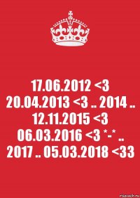 17.06.2012 <3 20.04.2013 <3 .. 2014 .. 12.11.2015 <3 06.03.2016 <3 *-* .. 2017 .. 05.03.2018 <33