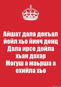 Айшат дала декъал йойл хьо йинч денц
Дала ирсе дойла хьан дахар
Могуш а маьрша а ехийла хьо