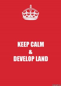 KEEP CALM
&
DEVELOP LAND