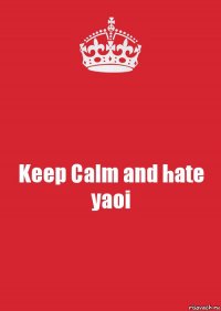 Keep Calm and hate yaoi