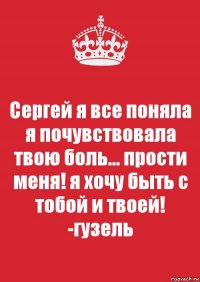 Сергей я все поняла я почувствовала твою боль... прости меня! я хочу быть с тобой и твоей! -гузель