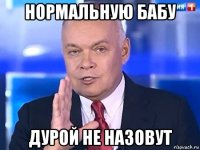 нормальную бабу дурой не назовут