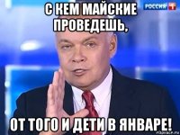 с кем майские проведешь, от того и дети в январе!