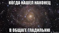 когда нашел наконец в общаге гладильню