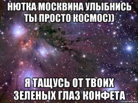 нютка москвина улыбнись ты просто космос)) я тащусь от твоих зеленых глаз конфета