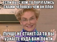 если вы с кем-то поругались скажи человеку чем он плох лучше не станет за то вы узнаете куда вам пойти