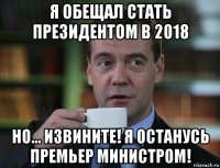 я обещал стать президентом в 2018 но... извините! я останусь премьер министром!