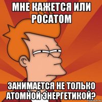 мне кажется или росатом занимается не только атомной энергетикой?