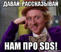 давай, рассказывай нам про sds!