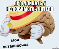 прогуливать у нелюбимого учителя 