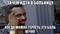 зачем идти в больницу когда можно терпеть эту боль вечно