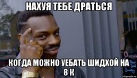 нахуя тебе драться когда можно уебать шидхой на 8 к