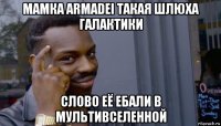 мамка armadei такая шлюха галактики слово её ебали в мультивселенной