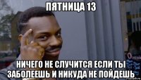 пятница 13 ничего не случится если ты заболеешь и никуда не пойдешь