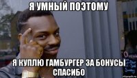 я умный поэтому я куплю гамбургер за бонусы спасибо