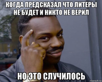 когда предсказал что литеры не будет и никто не верил но это случилось